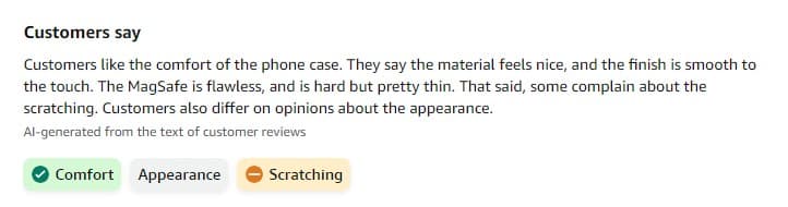 Το συναίσθημα των πελατών της Amazon που δημιουργείται από την τεχνητή νοημοσύνη που σημειώνεται "Στους πελάτες αρέσει η άνεση της θήκης του τηλεφώνου.  Λένε ότι το υλικό έχει ωραία αίσθηση και το φινίρισμα είναι λείο στην αφή.  Το MagSafe είναι άψογο και είναι σκληρό αλλά αρκετά λεπτό.  Τούτου λεχθέντος, κάποιοι παραπονιούνται για το ξύσιμο.  Οι πελάτες διαφέρουν επίσης ως προς τις απόψεις σχετικά με την εμφάνιση."